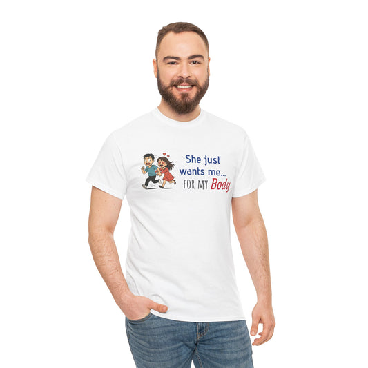 Funny Graphic Tee - 'She Just Wants Me for my body' Unisex Heavy Cotton T-Shirt